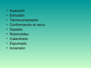 Inyección Extrusión Termocompresión Conformación al vacío Soplado Rotomoldeo Calandrado Espumado Inmersión 