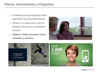 Planos, Animaciones y Infografías
• A medida que el protagonista habla
aparecerán los elementos/efectos
• Similar a un power point, pero en
formato audiovisual y el elemento
humano
• Objetivo: Vídeo formativo breve,
completo y atractivo
 
