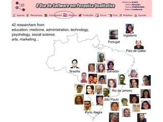 42 researchers from:  education, medicine, administration, technology, psychology, social science,  arts, marketing...  Portugal Inglaterra Salvador Rio de Janeiro São Paulo Brasília Porto Alegre País de Gales 