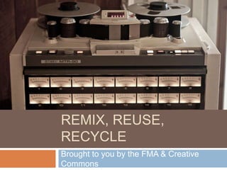SONGS ON THE FMA:
REMIX, REUSE,
RECYCLE
Brought to you by the FMA & Creative
Commons
 