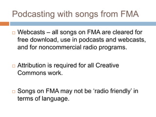 Podcasting with songs from FMA
 Webcasts – all songs on FMA are cleared for
free download, use in podcasts and webcasts,
...