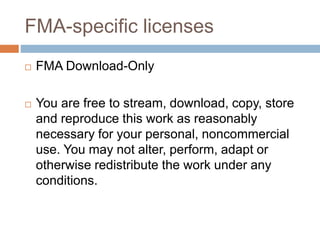 FMA-specific licenses
 FMA Download-Only
 You are free to stream, download, copy, store
and reproduce this work as reaso...
