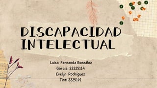 DISCAPACIDAD
INTELECTUAL
Luisa Fernanda González
García 22225114
Evelyn Rodríguez
Tinti 2225191
 