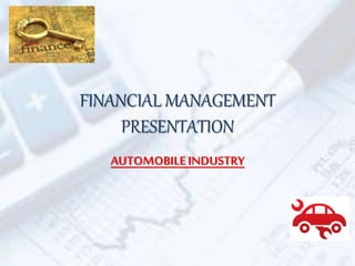 FINANCIAL MANAGEMENT
PRESENTATION
AUTOMOBILEINDUSTRY
 