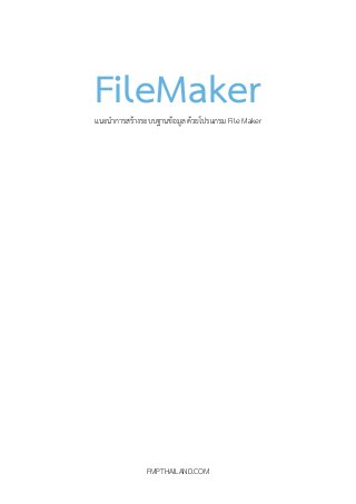 FileMakerแนะนําการสร้างระบบฐานข้อมูล ด้วยโปรแกรม File Maker
!
!
!
!
!
!
!
!
!
!
!
!
!
!
FMPTHAILAND.COM
 