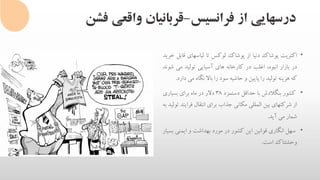 ‫فرانسیس‬ ‫از‬ ‫درسهایی‬-‫فشن‬ ‫واقعی‬ ‫قربانیان‬
•‫اکثریت‬‫پوشاک‬‫دنیا‬‫از‬‫پوشاک‬‫لوکس‬‫تا‬‫لباسهای‬‫ق‬‫ابل‬‫خرید‬
‫در‬‫بازار‬،‫انبوه‬‫اغلب‬‫در‬‫کارخانه‬‫های‬‫آسیایی‬‫تولید‬‫می‬‫ش‬‫وند‬
‫که‬‫هزینه‬‫تولید‬‫را‬‫پایین‬‫و‬‫حاشیه‬‫سود‬‫را‬‫باال‬‫نگاه‬‫می‬‫دارد‬.
•‫کشور‬‫بنگالدش‬‫با‬‫حداقل‬‫دستمزد‬38‫دالر‬‫در‬‫ماه‬‫برای‬‫بسیاری‬
‫از‬‫شرکتهای‬‫بین‬‫المللی‬‫مکانی‬‫جذاب‬‫برای‬‫انتقال‬‫فر‬‫ایند‬‫تولید‬‫به‬
‫شمار‬‫می‬‫آید‬.
•‫سهل‬‫انگاری‬‫قوانین‬‫این‬‫کشور‬‫در‬‫مورد‬‫بهداشت‬‫و‬‫ایمنی‬‫بسیار‬
‫وحشتناک‬‫است‬.
 