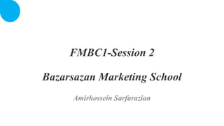 FMBC1-Session 2
Bazarsazan Marketing School
Amirhossein Sarfarazian
 