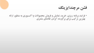 ‫مرچندایزینگ‬ ‫فشن‬
•‫به‬ ‫اکسسوری‬ ‫و‬ ‫محصوالت‬ ‫فروش‬ ‫و‬ ‫نمایش‬ ،‫خرید‬ ،‫ریزی‬ ‫برنامه‬ ‫فرایند‬‫ارائه‬ ‫منظور‬
‫مشتری‬ ‫تقاضای‬ ‫کردن‬ ‫برآورده‬ ‫برای‬ ‫ترکیب‬ ‫بهترین‬
 