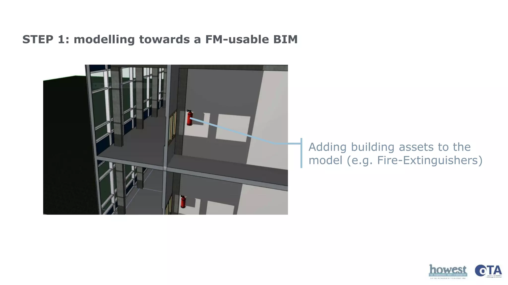 STEP 1: modelling towards a FM-usable BIM
Adding building assets to the
model (e.g. Fire-Extinguishers)
 