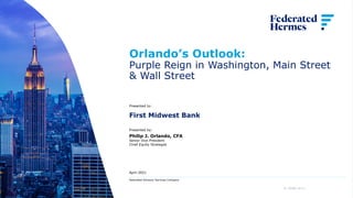1
Orlando’s Outlook:
Purple Reign in Washington, Main Street
& Wall Street
Philip J. Orlando, CFA
Senior Vice President
Chief Equity Strategist
April 2021
Federated Advisory Services Company
21-50089 (4/21)
Presented by:
Presented to:
First Midwest Bank
 