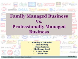 Family Managed Business
Vs.
Professionally Managed
Business
- Meaning & Definition
- Brief History
- Characteristics
- Challenges faced
- Pros & Cons
- Conclusion
Gaanyesh Kulkarni @envertis Mgmt Consultants 10-Oct-13
 
