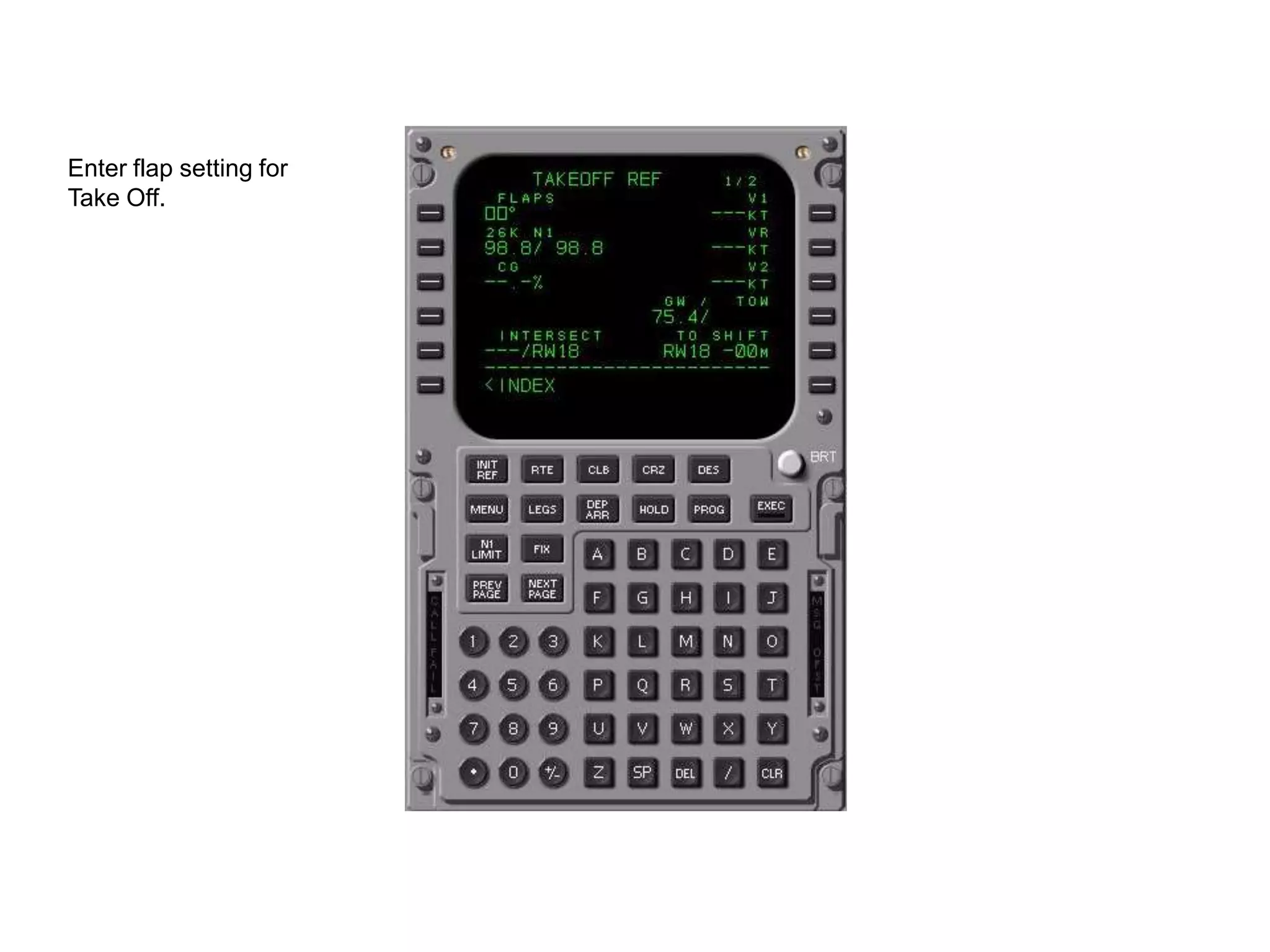 Any changes made on TAKE OFF REF 1 and 2 will affect the V speeds. Any
changes after the V speeds are entered will cause the V speeds to be deleted.
Make entries on Page 2 first!
 