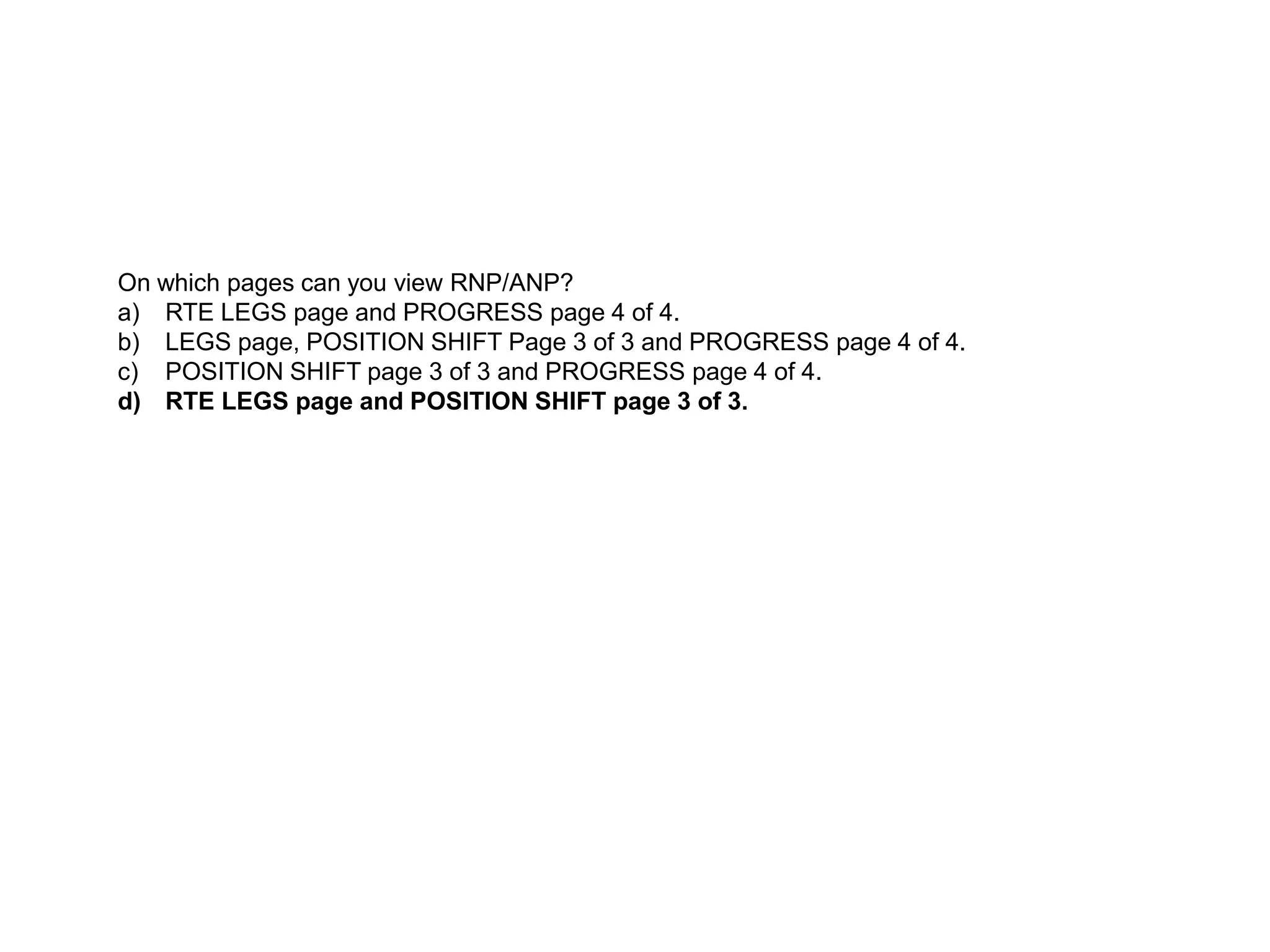 Actual navigation Performance (ANP) is a measure of:
a) Current cross track error.
b) Estimated maximum position error
c) The aircrafts current position based on dual FMC combined positions..
d) Estimated maximum vertical position error.
 