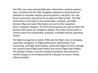 The FMC uses crew entered flight plan information, airplane systems
data, and data from the FMC navigation database and pe...