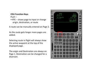 CDU Function Keys
Push –
• RTE – shows page to input or change
origin, destination, or route
A route can be manually enter...