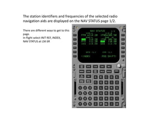 The station identifiers and frequencies of the selected radio
navigation aids are displayed on the NAV STATUS page 1/2.
Th...