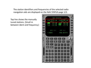 The station identifiers and frequencies of the selected radio
navigation aids are displayed on the NAV STATUS page 1/2.
To...