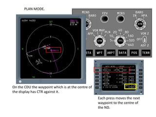 PLAN MODE.
Using LSK6R step one waypoint at a time through
the flight plan checking the route and for any
discontinuity in...