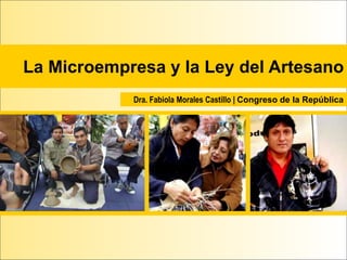 La Microempresa y la Ley del Artesano
Dra. Fabiola Morales Castillo | Congreso de la República
 