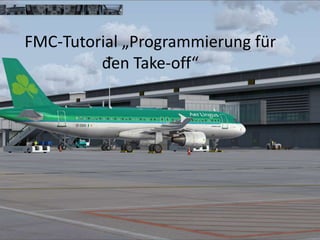 FMC-Tutorial „Programmierung für
den Take-off“
 
