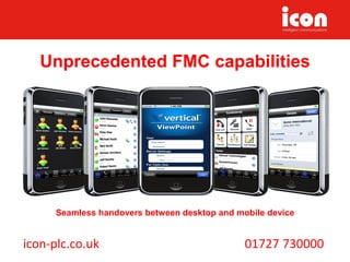 icon-plc.co.uk 01727 730000
Seamless handovers between desktop and mobile devices
Unprecedented FMC capabilities
 