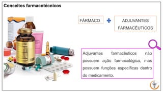 Conceitos farmacotécnicos
FÁRMACO
Adjuvantes farmacêuticos não
possuem ação farmacológica, mas
possuem funções específicas...