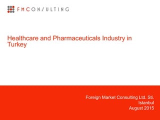 Foreign Market Consulting Ltd. Sti.
Istanbul
August 2015
Healthcare and Pharmaceuticals Industry in
Turkey
 
