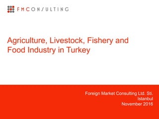 Foreign Market Consulting Ltd. Sti.
Istanbul
November 2016
Agriculture, Livestock, Fishery and
Food Industry in Turkey
 