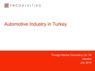 Foreign Market Consulting Ltd. Sti
Istanbul
July 2018
Automotive Industry in Turkey
 