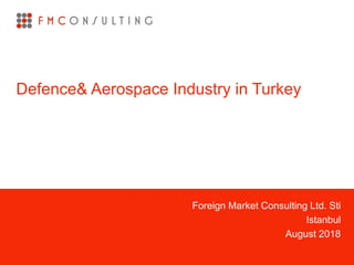 Foreign Market Consulting Ltd. Sti
Istanbul
August 2018
Defence& Aerospace Industry in Turkey
 