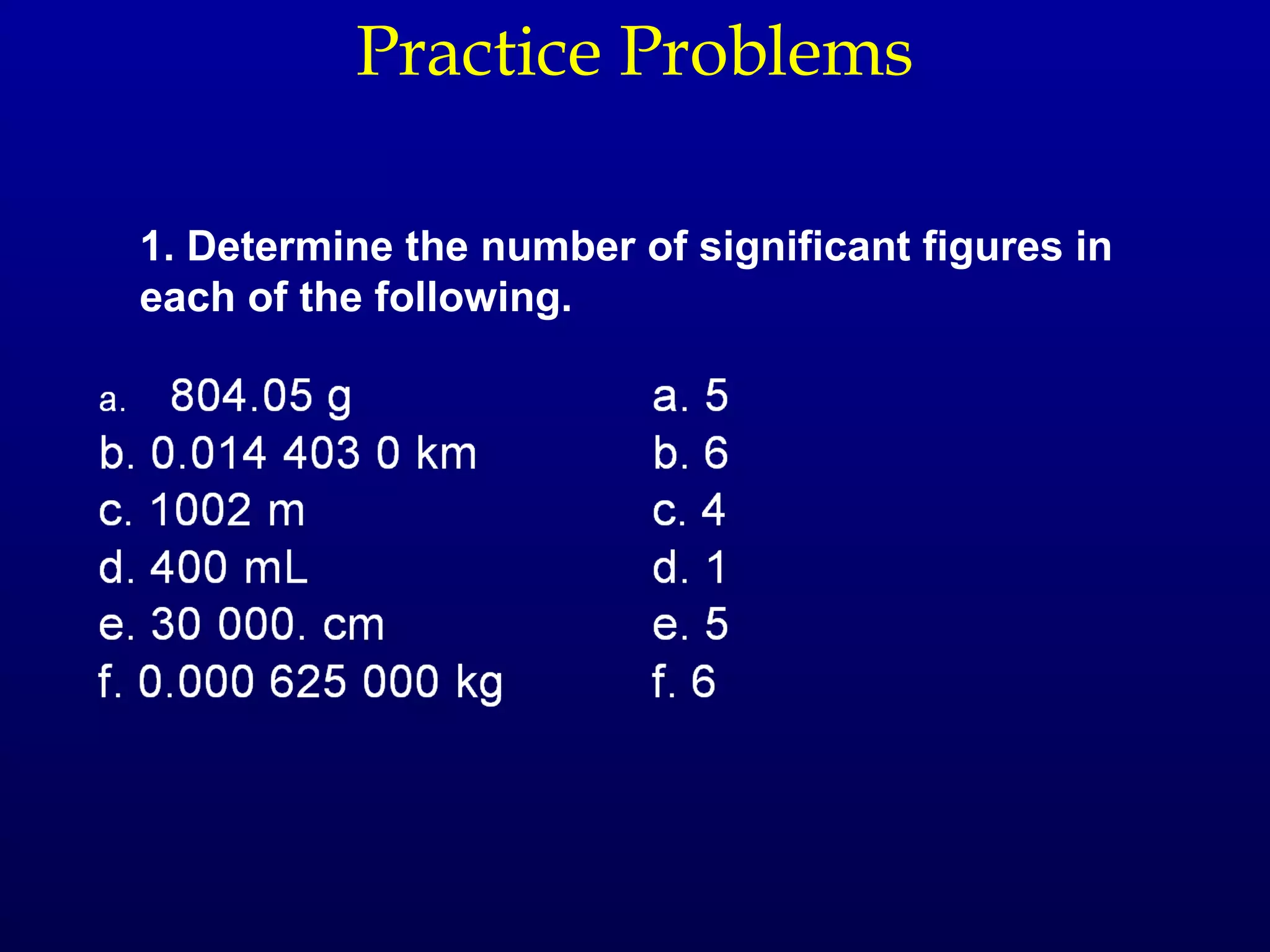 Practice Problems

1. Determine the number of significant figures in
each of the following.
 