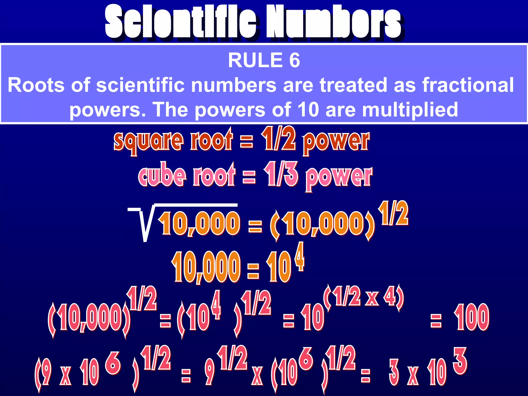 RULE 6
Roots of scientific numbers are treated as fractional
      powers. The powers of 10 are multiplied
 