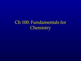 Ch 100: Fundamentals for
       Chemistry
 