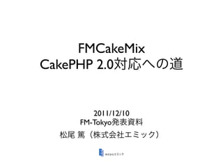 FMCakeMix
CakePHP 2.0


        2011/12/10
     FM-Tokyo
 