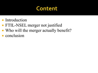  Introduction
 FTIL-NSEL merger not justified
 Who will the merger actually benefit?
 conclusion
 