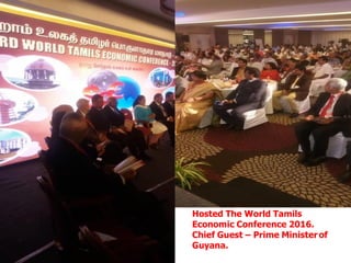 Hosted The World Tamils
Economic Conference 2016.
Chief Guest – Prime Minister of
Guyana.
 