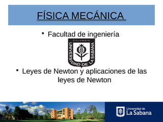 FÍSICA MECÁNICA
• Facultad de ingeniería
• Leyes de Newton y aplicaciones de las
leyes de Newton
 
