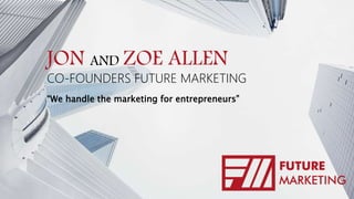 JON AND ZOE ALLEN
CO-FOUNDERS FUTURE MARKETING
“We handle the marketing for entrepreneurs”
 