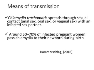 Means of transmission
Chlamydia trachomatis spreads through sexual
contact (anal sex, oral sex, or vaginal sex) with an
i...