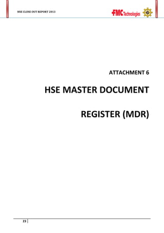 HSE CLOSE OUT REPORT 2013

ATTACHMENT 6

HSE MASTER DOCUMENT
REGISTER (MDR)

23

 