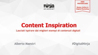 Content Inspiration
Alberto Maestri #DigitalNinja
Lasciati ispirare dai migliori esempi di contenuti digitali
FREE
MASTERCLASS
Master Online in
Digital Marketing
 