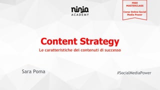 Content Strategy
Sara Poma #SocialMediaPower
Le caratteristiche dei contenuti di successo
FREE
MASTERCLASS
Corso Online Social
Media Power
 