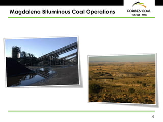 6
TSX/JSE : FMC
Magdalena Bituminous Coal Operations
 