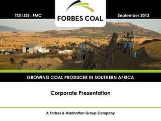 A Forbes & Manhattan Group Company
Corporate Presentation
September 2013TSX/JSE : FMC
GROWING COAL PRODUCER IN SOUTHERN AFRICA
 