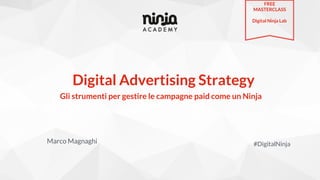 Digital Advertising Strategy
Marco Magnaghi #DigitalNinja
Gli strumenti per gestire le campagne paid come un Ninja
FREE
MASTERCLASS
Digital Ninja Lab
 