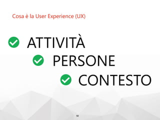 Cosa è la User Experience (UX)
58
ATTIVITÀ
PERSONE
CONTESTO
 