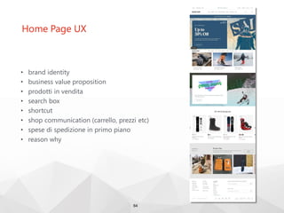 Home Page UX
• brand identity
• business value proposition
• prodotti in vendita
• search box
• shortcut
• shop communication (carrello, prezzi etc)
• spese di spedizione in primo piano
• reason why
64
 
