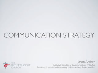 COMMUNICATION STRATEGY


                                                         Jason Archer
                           Executive Director of Communication, FMCUSA
        fmcusa.org | jason.archer@fmcusa.org | @jasonarcher | Skype: jason.fmc
 