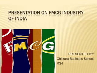 PRESENTATION ON FMCG INDUSTRY
OF INDIA




                          PRESENTED BY:
                  Chitkara Business School
                  RS4
 