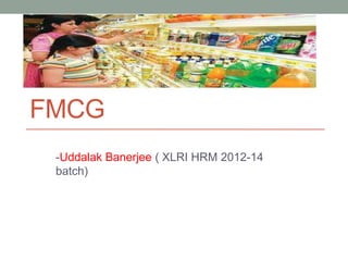 FMCG
-Uddalak Banerjee ( XLRI HRM 2012-14
batch)
 